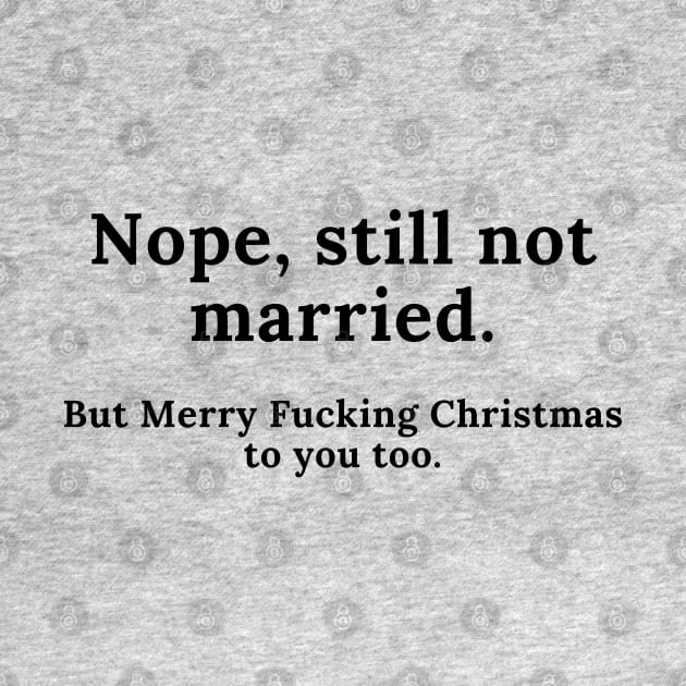 Nope, Still Not Married. But Merry Fucking Christmas. Funny Christmas Design. Awkward Family Christmas anyone? by That Cheeky Tee